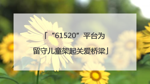 “61520”平台为留守儿童架起关爱桥梁