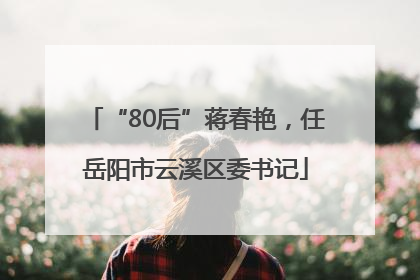 “80后”蒋春艳，任岳阳市云溪区委书记