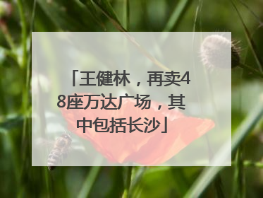 王健林，再卖48座万达广场，其中包括长沙
