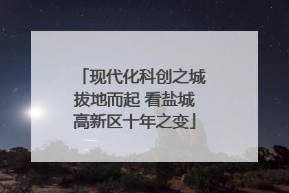 现代化科创之城拔地而起 看盐城高新区十年之变