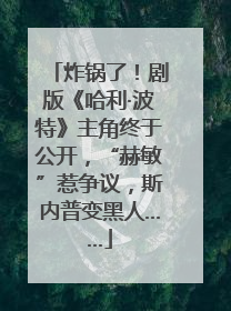 炸锅了！剧版《哈利·波特》主角终于公开，“赫敏”惹争议，斯内普变黑人……