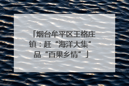 烟台牟平区王格庄镇：赶“海洋大集” 品“百果乡情”