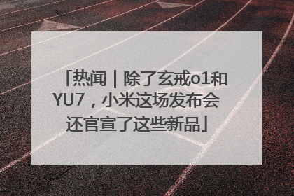 热闻｜除了玄戒o1和YU7，小米这场发布会还官宣了这些新品