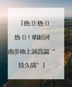 热 ҈ 热 ҈ 热 ҈！明起河南多地上演高温“持久战”