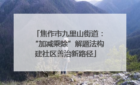 焦作市九里山街道：“加减乘除”解题法构建社区善治新路径