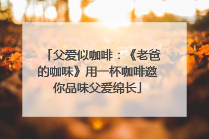 父爱似咖啡：《老爸的咖味》用一杯咖啡邀你品味父爱绵长