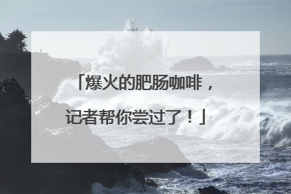 爆火的肥肠咖啡，记者帮你尝过了！