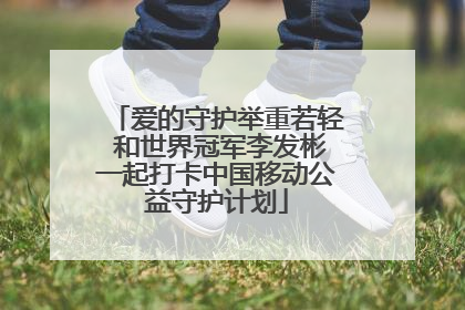 爱的守护举重若轻 和世界冠军李发彬一起打卡中国移动公益守护计划
