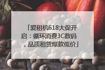 爱租机618大促开启：循环消费3C数码，品质租赁爆款低价