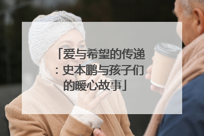 爱与希望的传递：史本鹏与孩子们的暖心故事