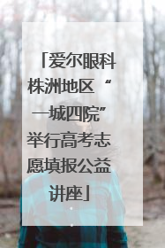 爱尔眼科株洲地区“一城四院”举行高考志愿填报公益讲座
