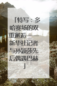 特写：多哈赛场的双重邂逅——新华社记者与孙颖莎先后偶遇巴赫