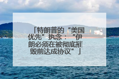 特朗普的“美国优先”执念：“伊朗必须在被彻底摧毁前达成协议”