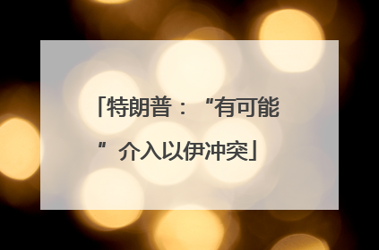 特朗普：“有可能”介入以伊冲突