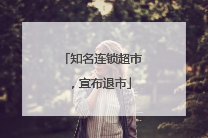 知名连锁超市，宣布退市