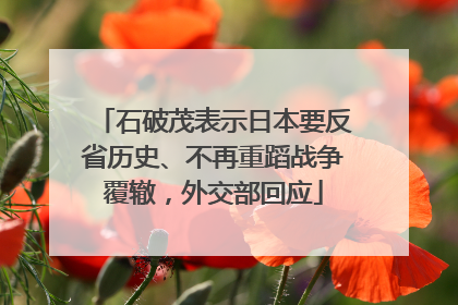 石破茂表示日本要反省历史、不再重蹈战争覆辙，外交部回应