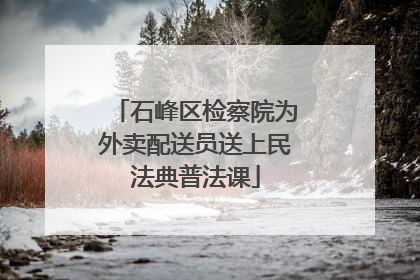 石峰区检察院为外卖配送员送上民法典普法课