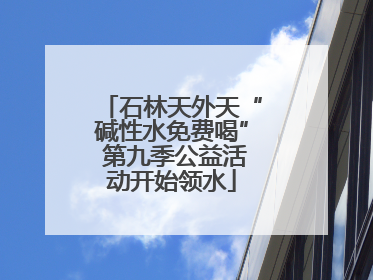 石林天外天“碱性水免费喝” 第九季公益活动开始领水