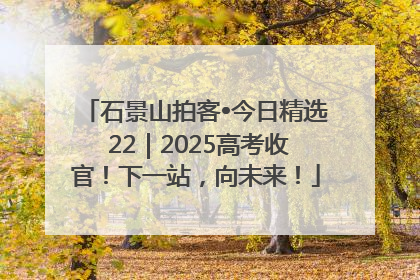 石景山拍客•今日精选 22｜2025高考收官！下一站，向未来！