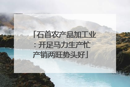 石首农产品加工业：开足马力生产忙 产销两旺势头好