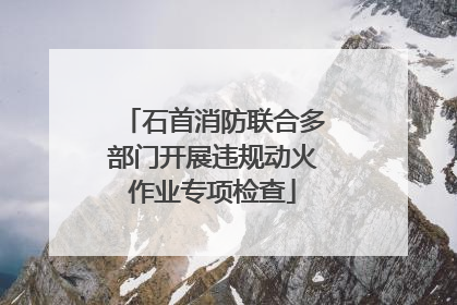 石首消防联合多部门开展违规动火作业专项检查