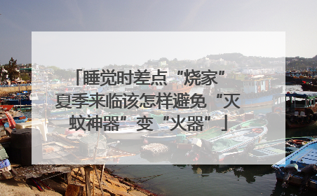 睡觉时差点“烧家” 夏季来临该怎样避免“灭蚊神器”变“火器”