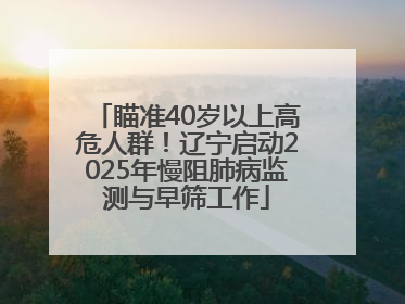 瞄准40岁以上高危人群！辽宁启动2025年慢阻肺病监测与早筛工作
