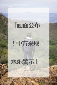 画面公布！中方采取水炮警示