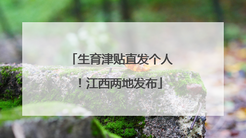 生育津贴直发个人！江西两地发布