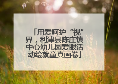 用爱呵护“视”界，利津县陈庄镇中心幼儿园爱眼活动绘就童真画卷