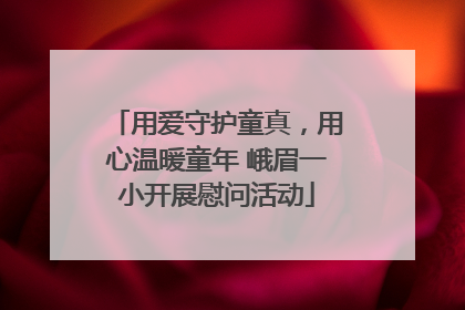 用爱守护童真，用心温暖童年 峨眉一小开展慰问活动