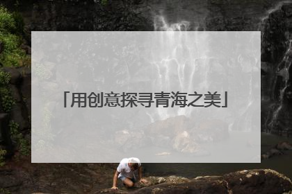 用创意探寻青海之美