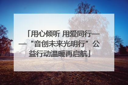 用心倾听 用爱同行——“音创未来光明行”公益行动温暖再启航
