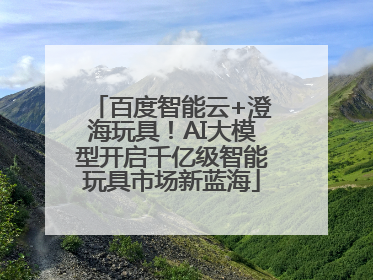 百度智能云+澄海玩具！AI大模型开启千亿级智能玩具市场新蓝海