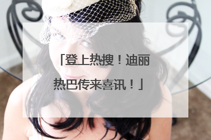登上热搜！迪丽热巴传来喜讯！