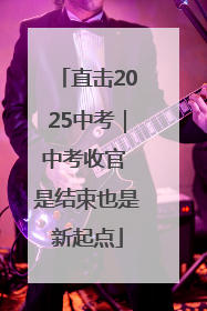 直击2025中考｜中考收官 是结束也是新起点