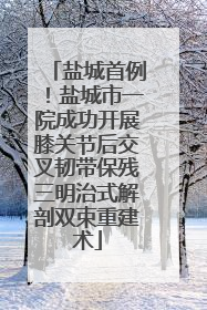 盐城首例！盐城市一院成功开展膝关节后交叉韧带保残三明治式解剖双束重建术
