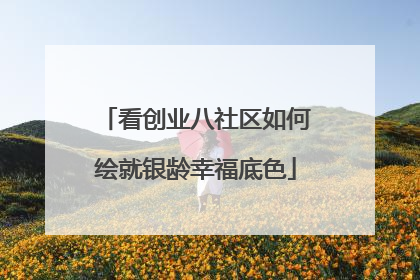 看创业八社区如何绘就银龄幸福底色