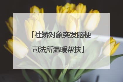 社矫对象突发脑梗 司法所温暖帮扶