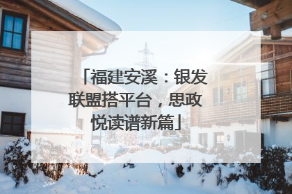 福建安溪：银发联盟搭平台，思政悦读谱新篇