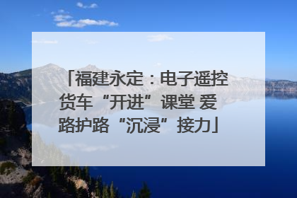福建永定：电子遥控货车“开进”课堂 爱路护路“沉浸”接力