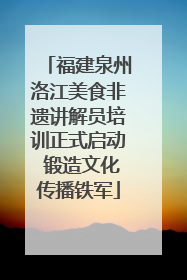 福建泉州洛江美食非遗讲解员培训正式启动 锻造文化传播铁军