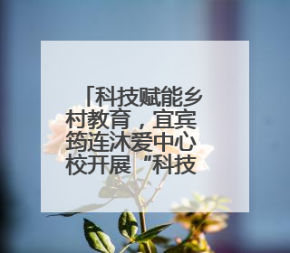 科技赋能乡村教育，宜宾筠连沐爱中心校开展“科技进校园”活动