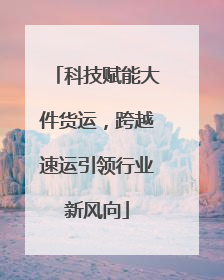 科技赋能大件货运，跨越速运引领行业新风向