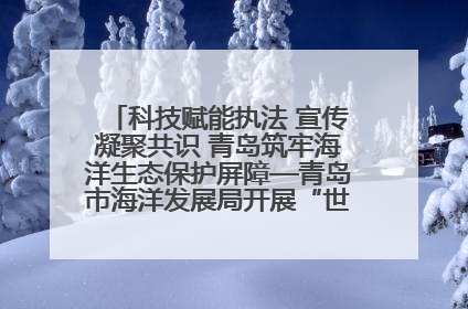 科技赋能执法 宣传凝聚共识 青岛筑牢海洋生态保护屏障—青岛市海洋发展局开展“世界海洋日”和“全国海洋宣传日”宣传活动