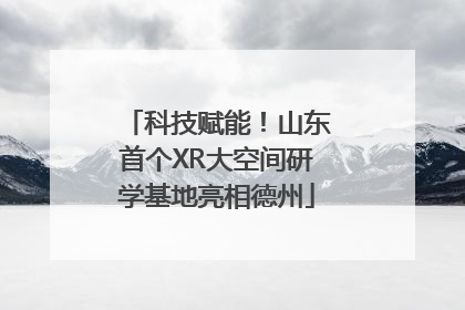 科技赋能！山东首个XR大空间研学基地亮相德州