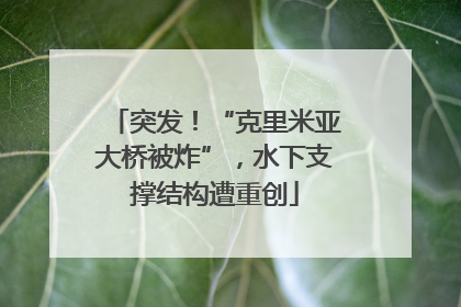 突发！“克里米亚大桥被炸”，水下支撑结构遭重创