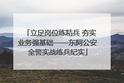 立足岗位练精兵 夯实业务强基础——东阿公安全警实战练兵纪实