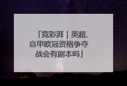 竞彩湃｜英超、意甲欧冠资格争夺战会有剧本吗