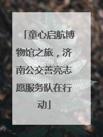 童心启航博物馆之旅，济南公交善亮志愿服务队在行动